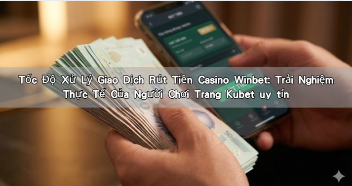 Tốc Độ Xử Lý Giao Dịch Rút Tiền Casino Winbet: Trải Nghiệm Thực Tế Của Người Chơi Trang Kubet uy tín